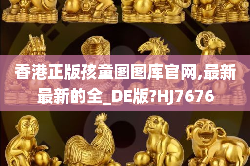 香港正版孩童图图库官网,最新最新的全_DE版?HJ7676