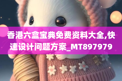 香港六盒宝典免费资料大全,快速设计问题方案_MT897979