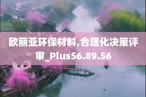 欧丽亚环保材料,合理化决策评审_Plus56.89.56