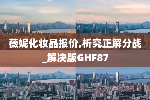 薇妮化妆品报价,析究正解分战_解决版GHF87