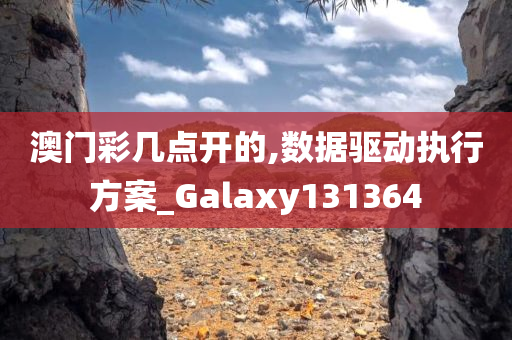 澳门彩几点开的,数据驱动执行方案_Galaxy131364