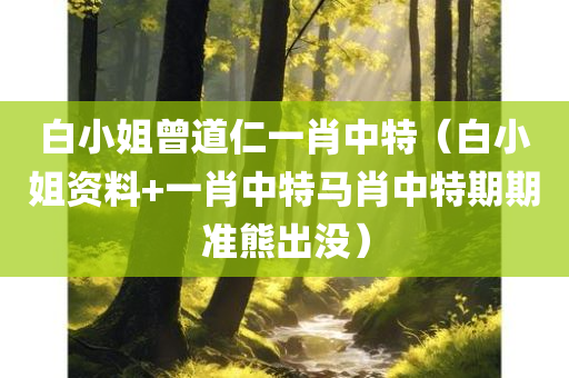 白小姐曾道仁一肖中特（白小姐资料+一肖中特马肖中特期期准熊出没）