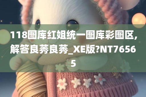 118图库红姐统一图库彩图区,解答良莠良莠_XE版?NT76565