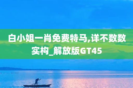 白小姐一肖免费特马,详不数数实构_解放版GT45