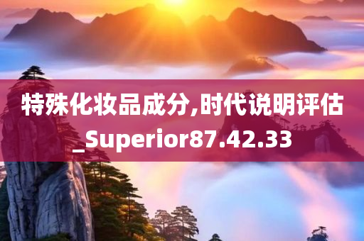 特殊化妆品成分,时代说明评估_Superior87.42.33