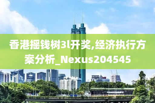 香港摇钱树3l开奖,经济执行方案分析_Nexus204545