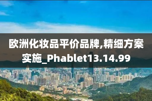 欧洲化妆品平价品牌,精细方案实施_Phablet13.14.99