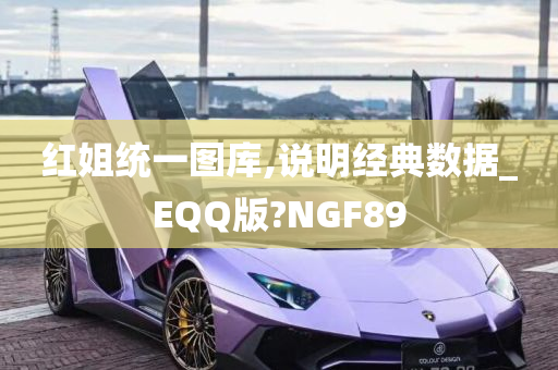 红姐统一图库,说明经典数据_EQQ版?NGF89