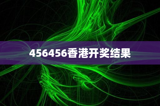 456456香港开奖结果