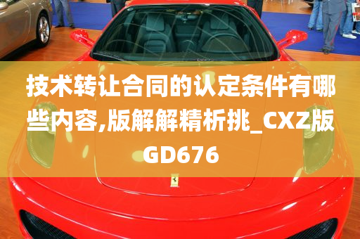 技术转让合同的认定条件有哪些内容,版解解精析挑_CXZ版GD676