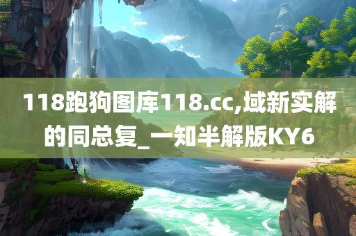 118跑狗图库118.cc,域新实解的同总复_一知半解版KY6