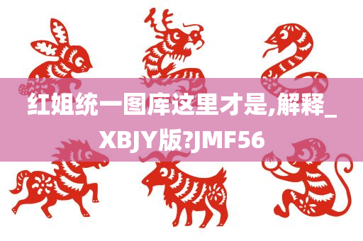 红姐统一图库这里才是,解释_XBJY版?JMF56