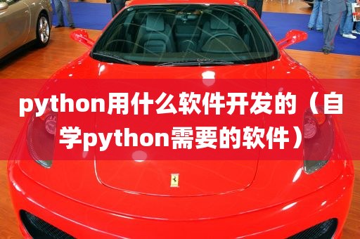 python用什么软件开发的（自学python需要的软件）