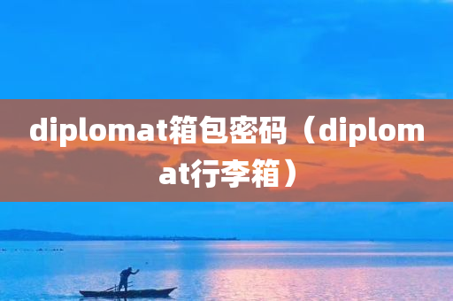 diplomat箱包密码（diplomat行李箱）