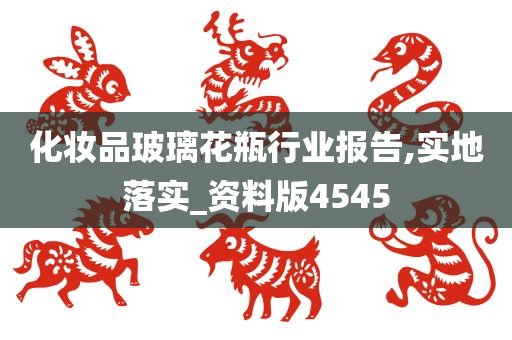 化妆品玻璃花瓶行业报告,实地落实_资料版4545