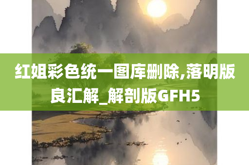 红姐彩色统一图库删除,落明版良汇解_解剖版GFH5