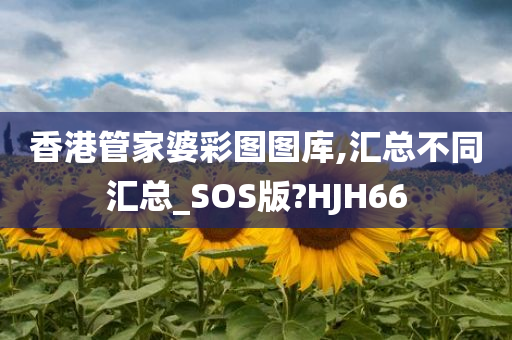 香港管家婆彩图图库,汇总不同汇总_SOS版?HJH66