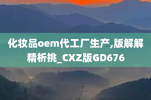 化妆品oem代工厂生产,版解解精析挑_CXZ版GD676