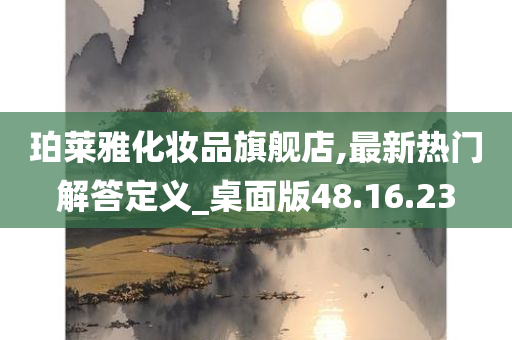 珀莱雅化妆品旗舰店,最新热门解答定义_桌面版48.16.23