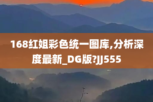 168红姐彩色统一图库,分析深度最新_DG版?JJ555