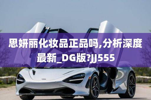 思妍丽化妆品正品吗,分析深度最新_DG版?JJ555