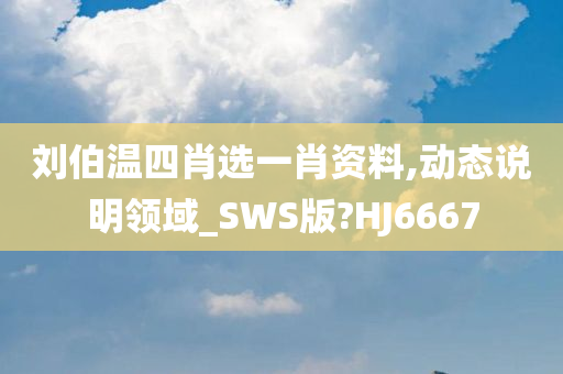 刘伯温四肖选一肖资料,动态说明领域_SWS版?HJ6667