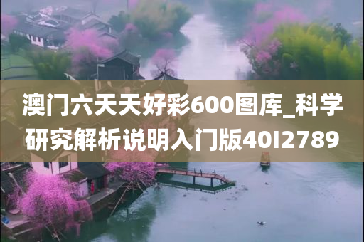 澳门六天天好彩600图库_科学研究解析说明入门版40I2789