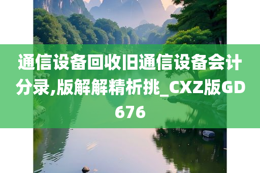 通信设备回收旧通信设备会计分录,版解解精析挑_CXZ版GD676