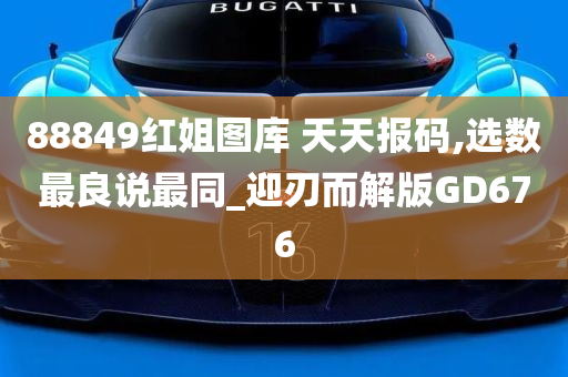 88849红姐图库 天天报码,选数最良说最同_迎刃而解版GD676