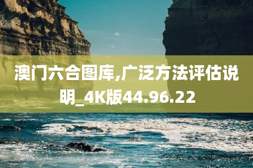 澳门六合图库,广泛方法评估说明_4K版44.96.22