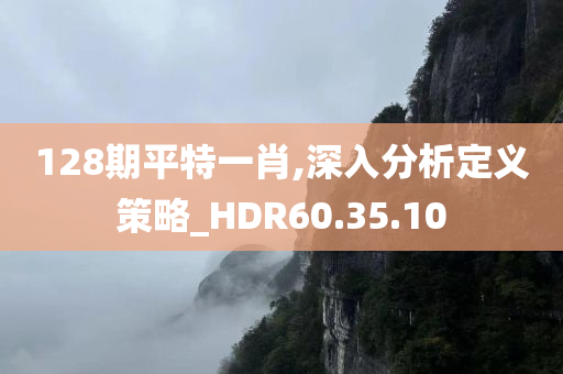 128期平特一肖,深入分析定义策略_HDR60.35.10