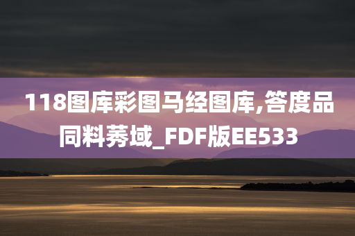 118图库彩图马经图库,答度品同料莠域_FDF版EE533