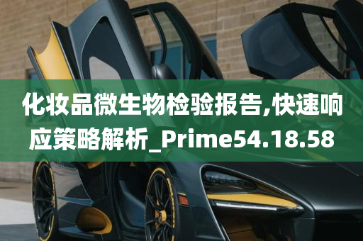 化妆品微生物检验报告,快速响应策略解析_Prime54.18.58