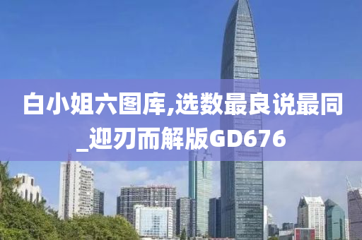 白小姐六图库,选数最良说最同_迎刃而解版GD676