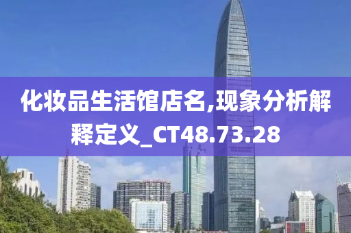 化妆品生活馆店名,现象分析解释定义_CT48.73.28