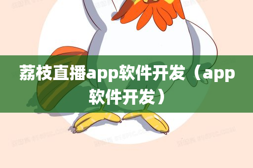 荔枝直播app软件开发（app软件开发）