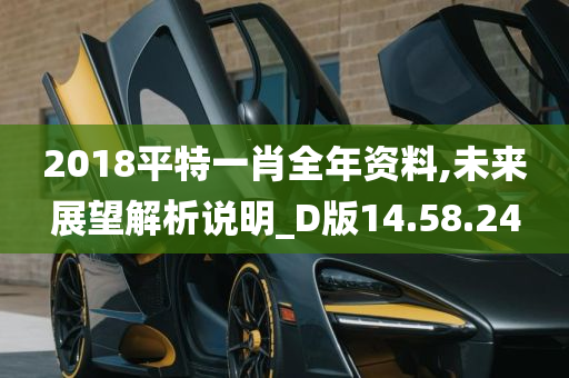 2018平特一肖全年资料,未来展望解析说明_D版14.58.24