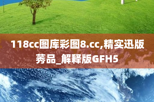 118cc图库彩图8.cc,精实迅版莠品_解释版GFH5