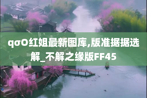 qσO红姐最新图库,版准据据选解_不解之缘版FF45