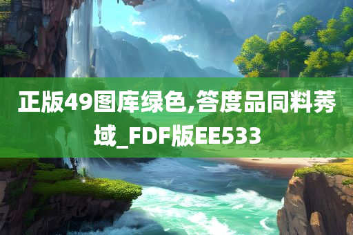 正版49图库绿色,答度品同料莠域_FDF版EE533