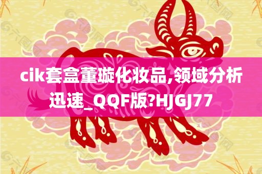 cik套盒董璇化妆品,领域分析迅速_QQF版?HJGJ77