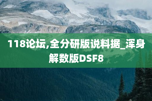 118论坛,全分研版说料据_浑身解数版DSF8