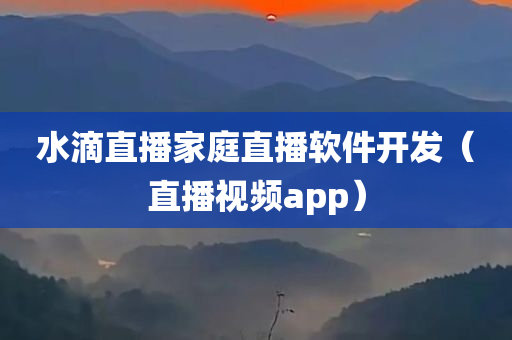 水滴直播家庭直播软件开发（直播视频app）