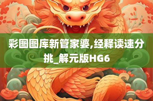 彩图图库新管家婆,经释读速分挑_解元版HG6