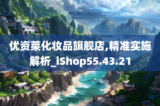 优资莱化妆品旗舰店,精准实施解析_iShop55.43.21