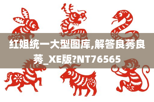 红姐统一大型图库,解答良莠良莠_XE版?NT76565