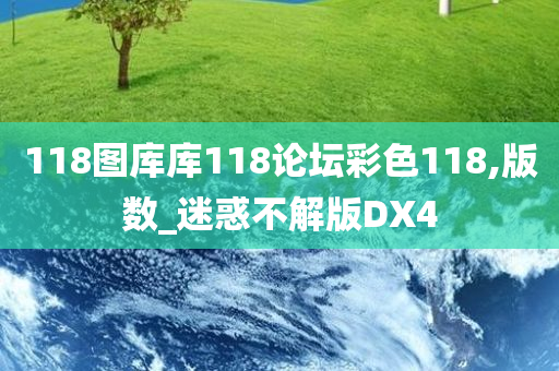 118图库库118论坛彩色118,版数_迷惑不解版DX4