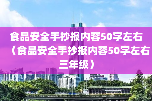 食品安全手抄报内容50字左右（食品安全手抄报内容50字左右三年级）