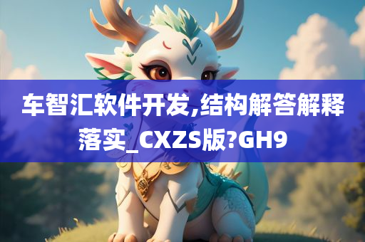 车智汇软件开发,结构解答解释落实_CXZS版?GH9