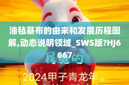 油毡基布的由来和发展历程图解,动态说明领域_SWS版?HJ6667